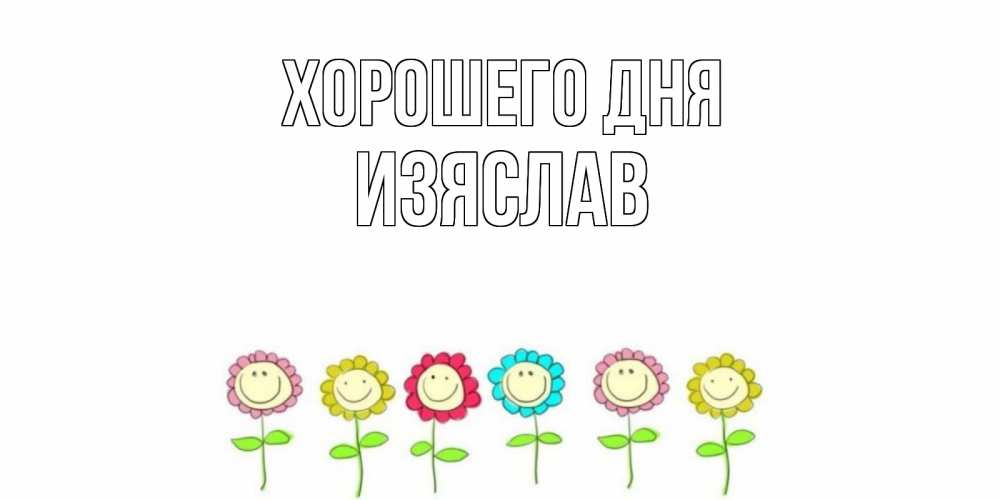 Открытка на каждый день с именем, Изяслав Хорошего дня открытка на каждый день позитивного дня Прикольная открытка с пожеланием онлайн скачать бесплатно 