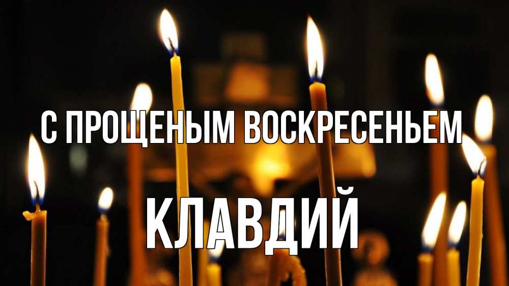 Открытка на каждый день с именем, Клавдий С прощеным воскресеньем свечи Прикольная открытка с пожеланием онлайн скачать бесплатно 