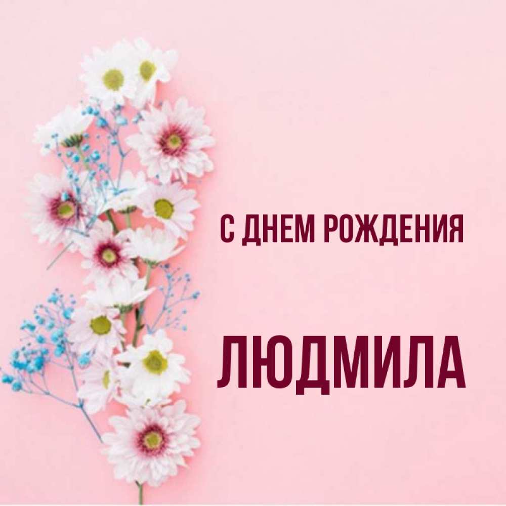Открытка на каждый день с именем, ЛЮДМИЛА С днем рождения Родная моя с днем рождения тебя картинка с цветами белыми и голубыми Прикольная открытка с пожеланием онлайн скачать бесплатно 