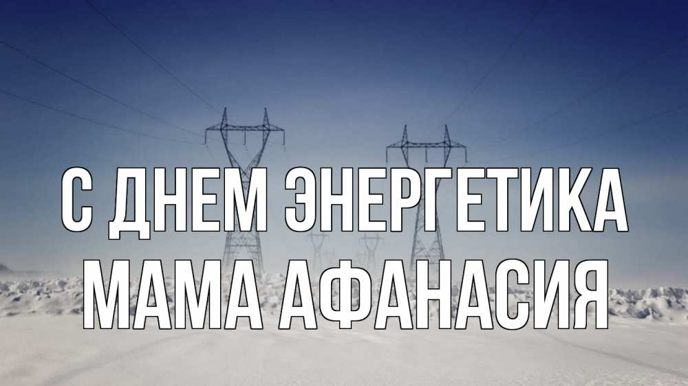 Открытка на каждый день с именем, Мама-Афанасия С днем энергетика снег зима Прикольная открытка с пожеланием онлайн скачать бесплатно 