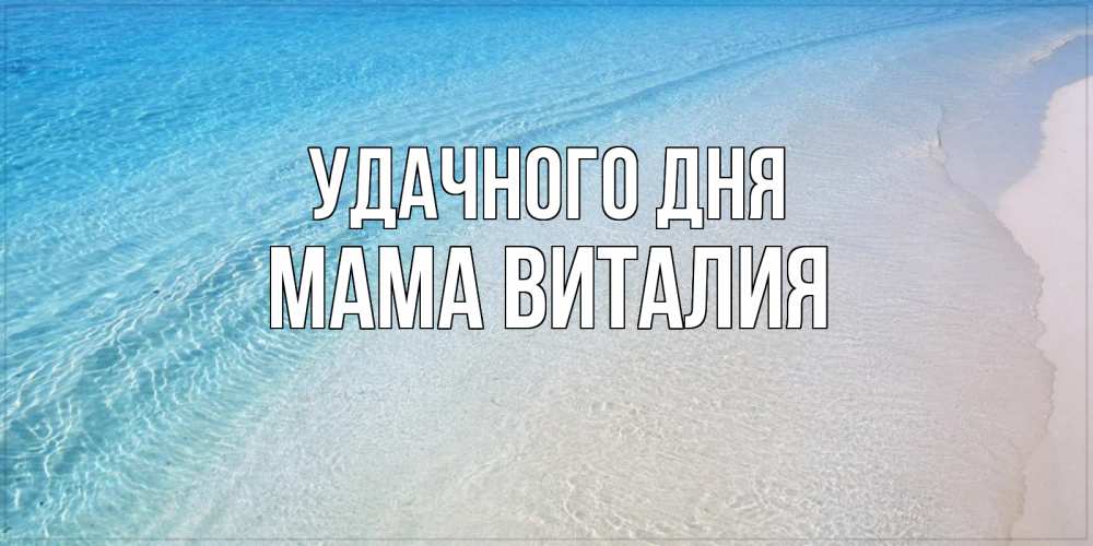 Открытка на каждый день с именем, Мама-Виталия Удачного дня море пляж Прикольная открытка с пожеланием онлайн скачать бесплатно 