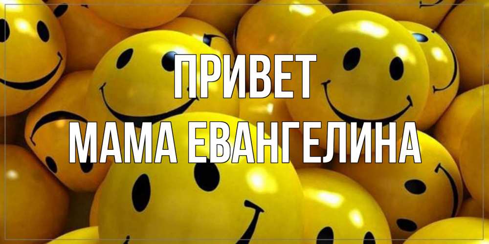 Открытка на каждый день с именем, Мама-Евангелина Привет смайл Прикольная открытка с пожеланием онлайн скачать бесплатно 