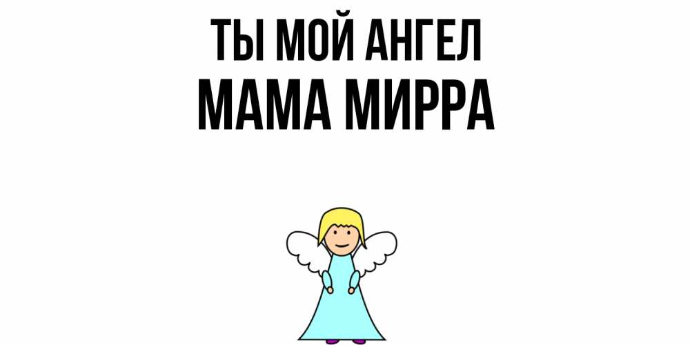 Открытка на каждый день с именем, Мама-Мирра Ты мой ангел ангел Прикольная открытка с пожеланием онлайн скачать бесплатно 