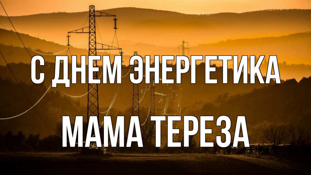 Открытка на каждый день с именем, Мама-Тереза С днем энергетика ЛЭП провода горы закат Прикольная открытка с пожеланием онлайн скачать бесплатно 