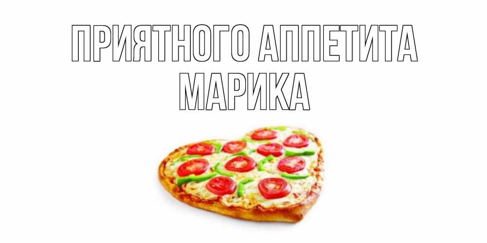 Открытка на каждый день с именем, Марика Приятного аппетита пицца Прикольная открытка с пожеланием онлайн скачать бесплатно 