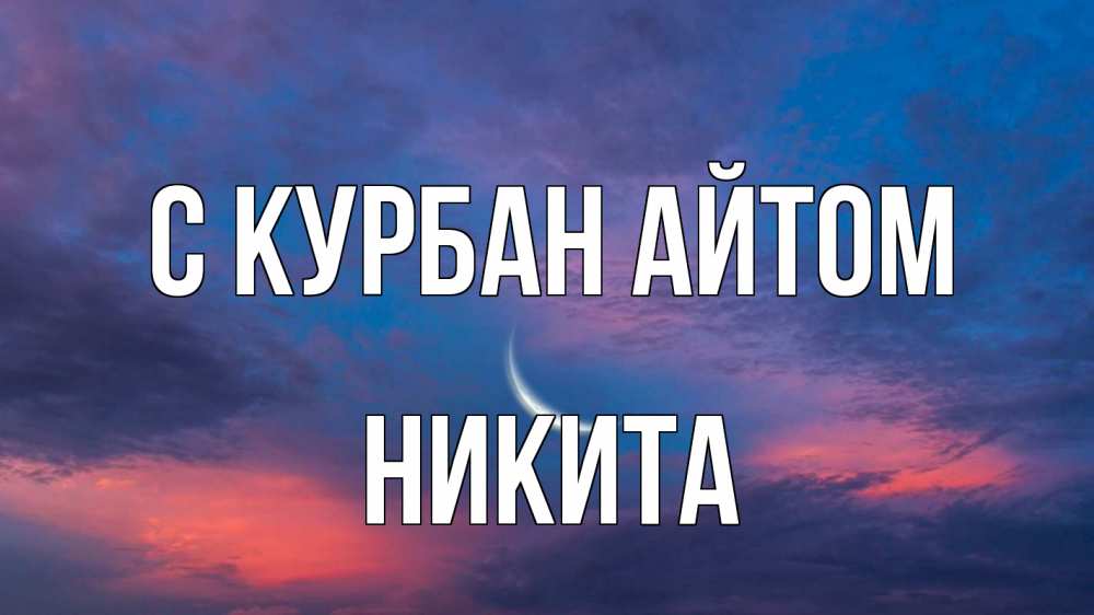 Открытка на каждый день с именем, Никита С курбан айтом месяц 1 Прикольная открытка с пожеланием онлайн скачать бесплатно 