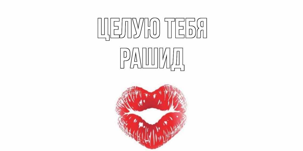 Открытка на каждый день с именем, Рашид Целую тебя поцелуй Прикольная открытка с пожеланием онлайн скачать бесплатно 