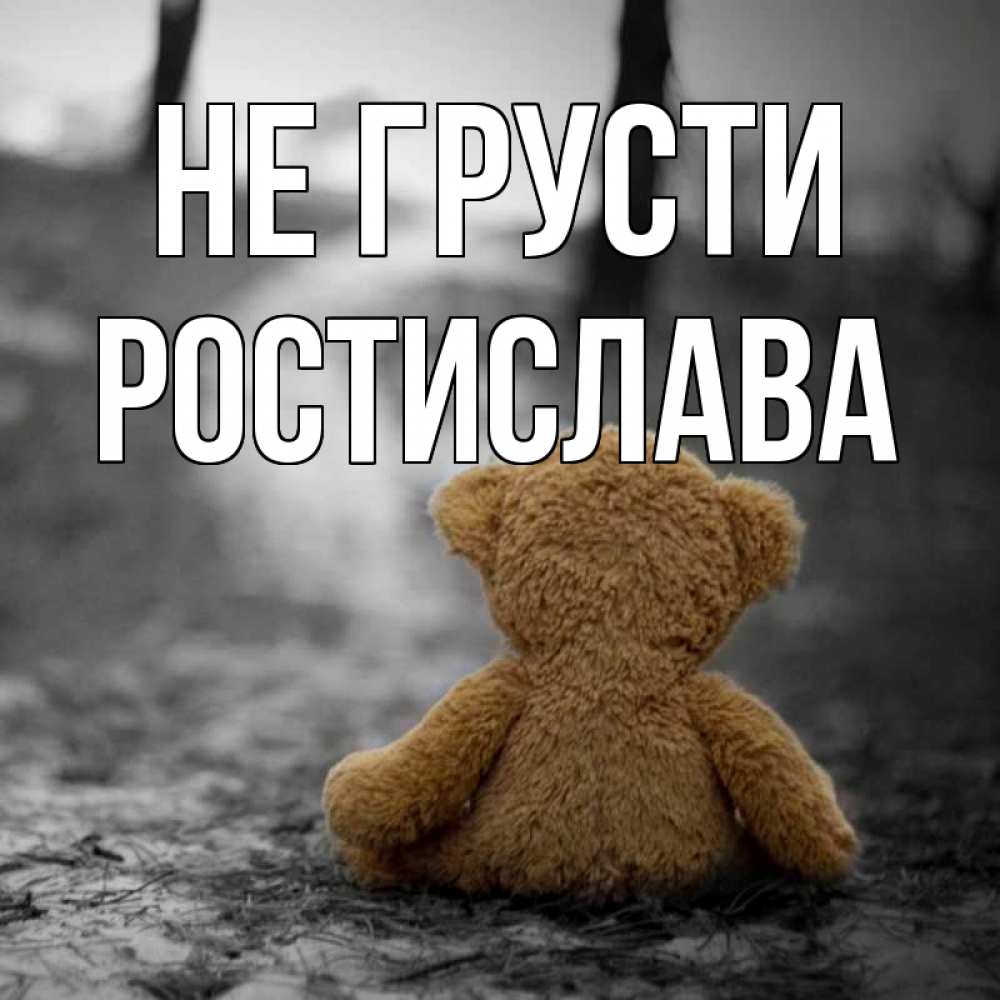 Открытка на каждый день с именем, Ростислава Не грусти медведь со спин Прикольная открытка с пожеланием онлайн скачать бесплатно 