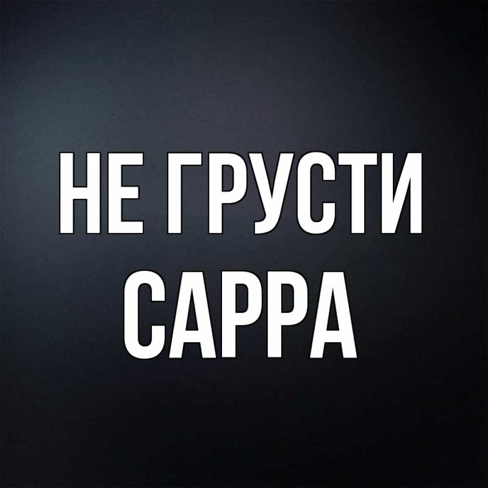 Открытка на каждый день с именем, Сарра Не грусти Градиент серый Прикольная открытка с пожеланием онлайн скачать бесплатно 