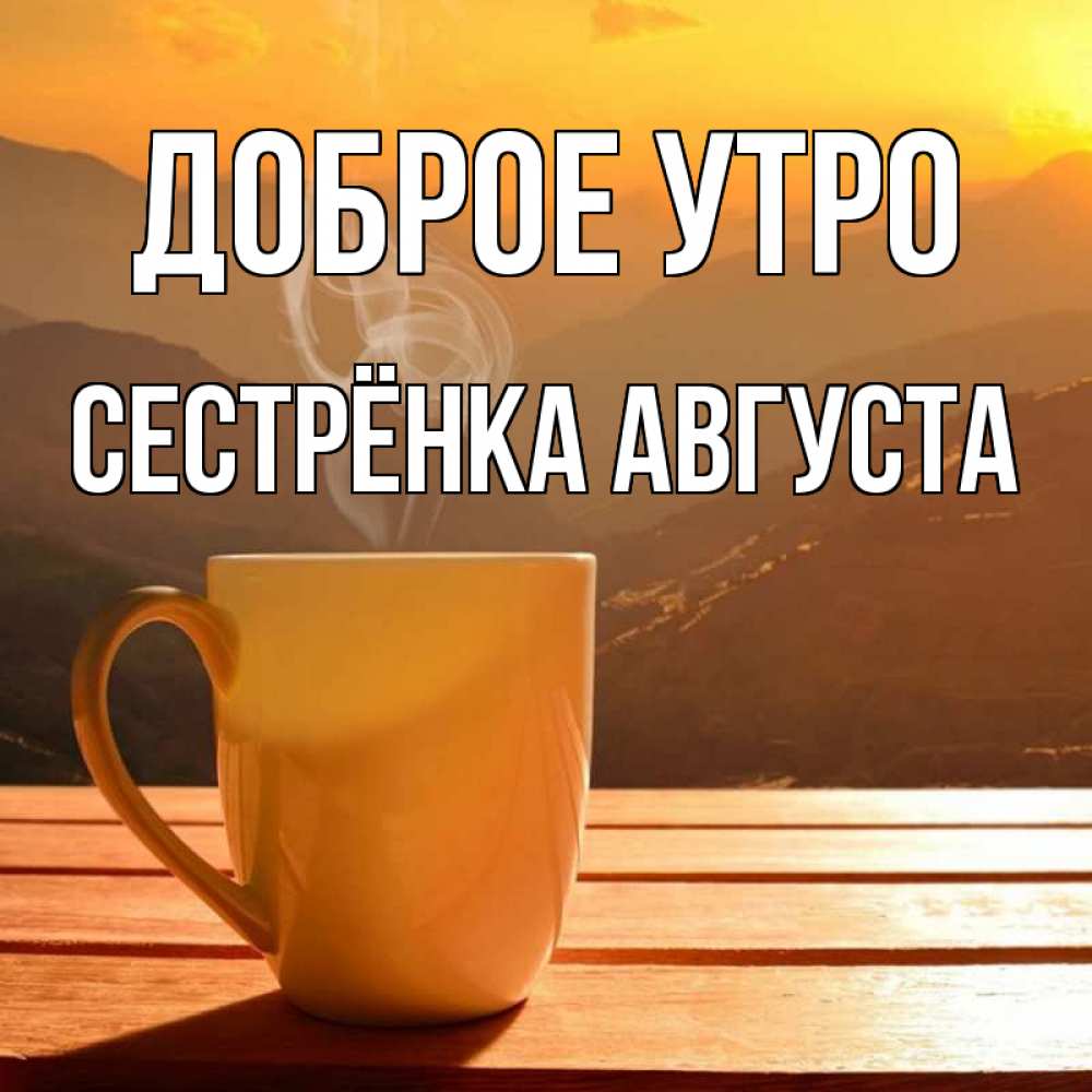 Открытка на каждый день с именем, Сестрёнка-Августа Доброе утро кофе в горах Прикольная открытка с пожеланием онлайн скачать бесплатно 