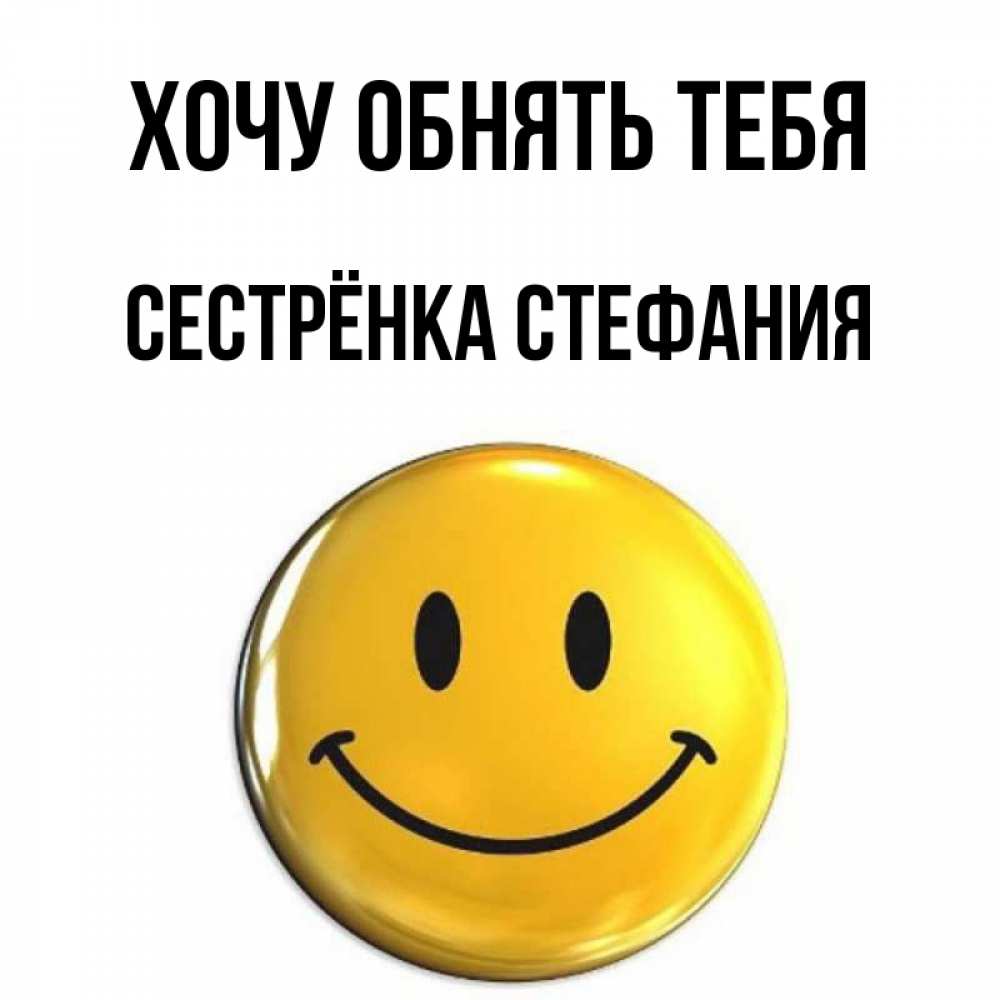 Открытка на каждый день с именем, Сестрёнка-Стефания Хочу обнять тебя открытки которые можно подписывать онлайн по своему усмотрению бесплатно Прикольная открытка с пожеланием онлайн скачать бесплатно 