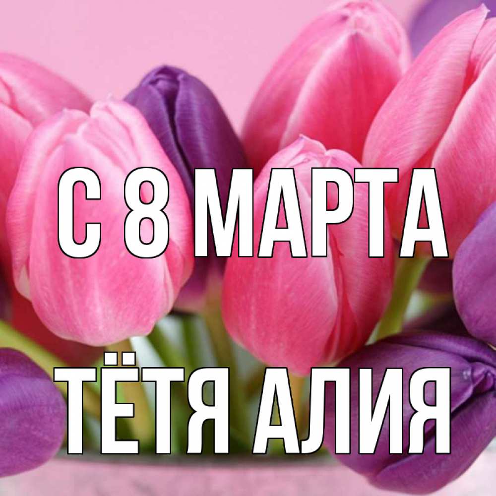 Открытка на каждый день с именем, Тётя-Алия С 8 МАРТА маме 1 Прикольная открытка с пожеланием онлайн скачать бесплатно 