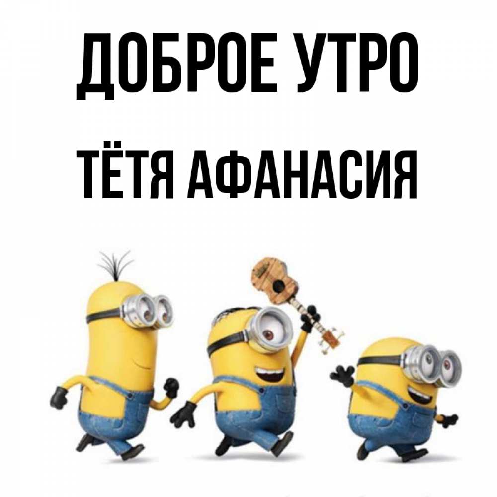Открытка на каждый день с именем, Тётя-Афанасия Доброе утро миньоны и прекрасное утро Прикольная открытка с пожеланием онлайн скачать бесплатно 