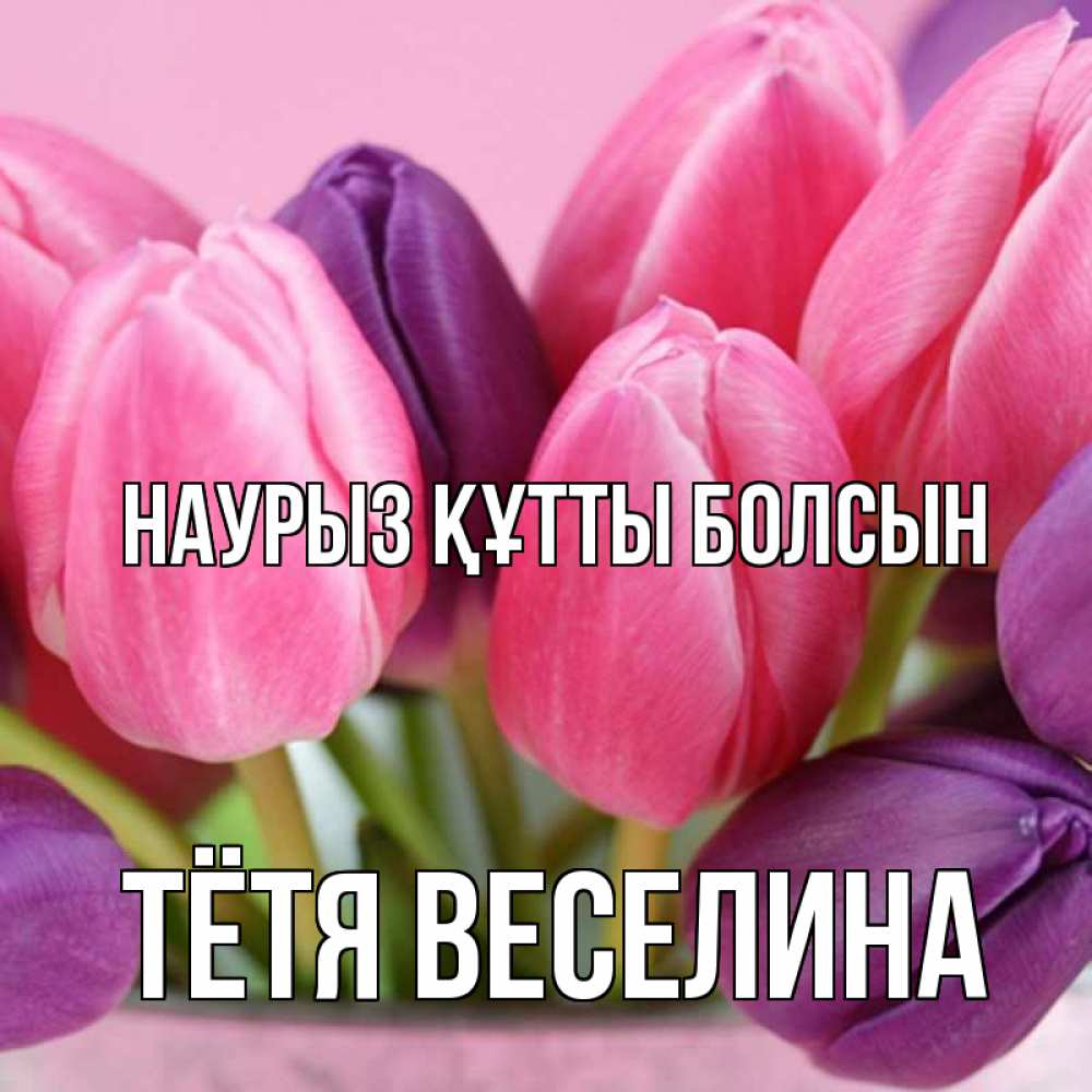 Открытка на каждый день с именем, Тётя-Веселина Наурыз құтты болсын маме 1 Прикольная открытка с пожеланием онлайн скачать бесплатно 
