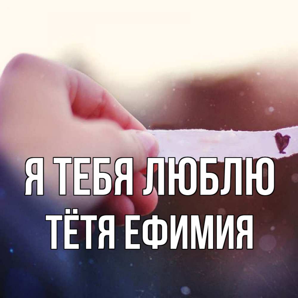 Открытка на каждый день с именем, Тётя-Ефимия Я тебя люблю для тебя Прикольная открытка с пожеланием онлайн скачать бесплатно 