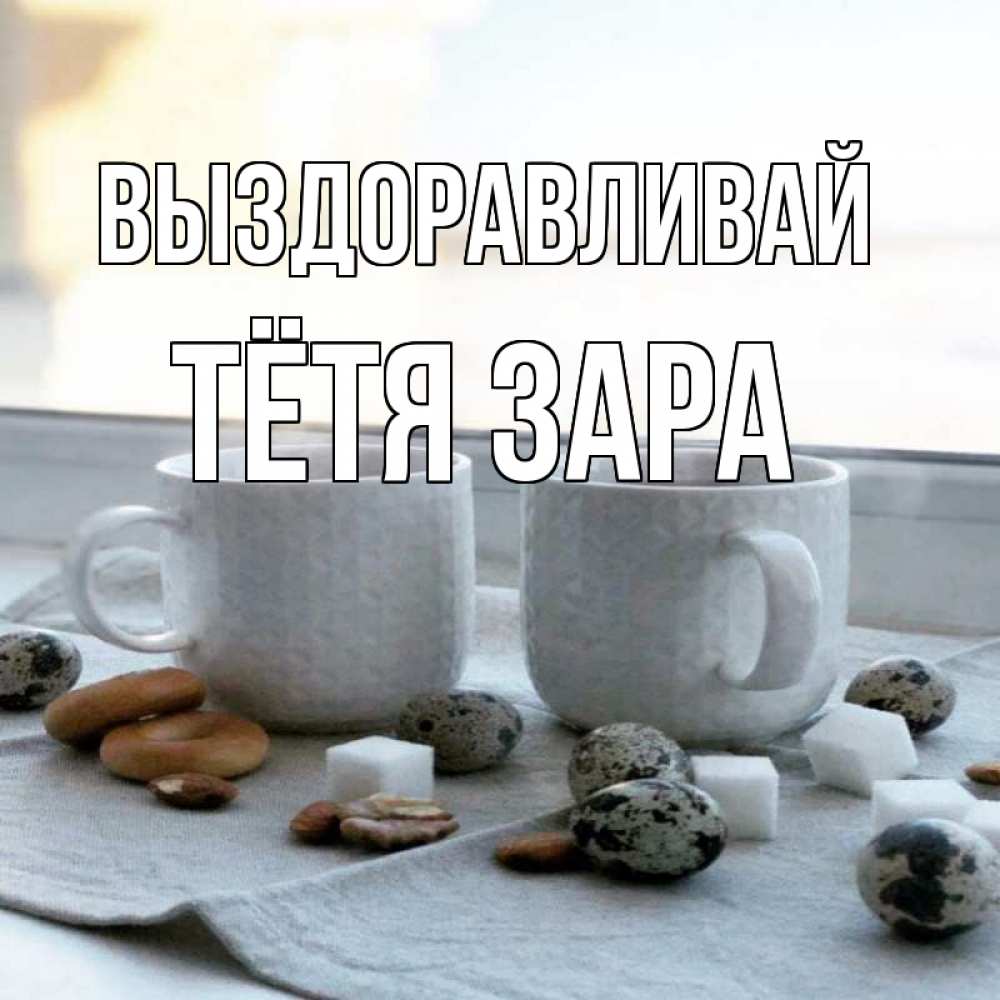 Открытка на каждый день с именем, Тётя-Зара Выздоравливай две кружки Прикольная открытка с пожеланием онлайн скачать бесплатно 