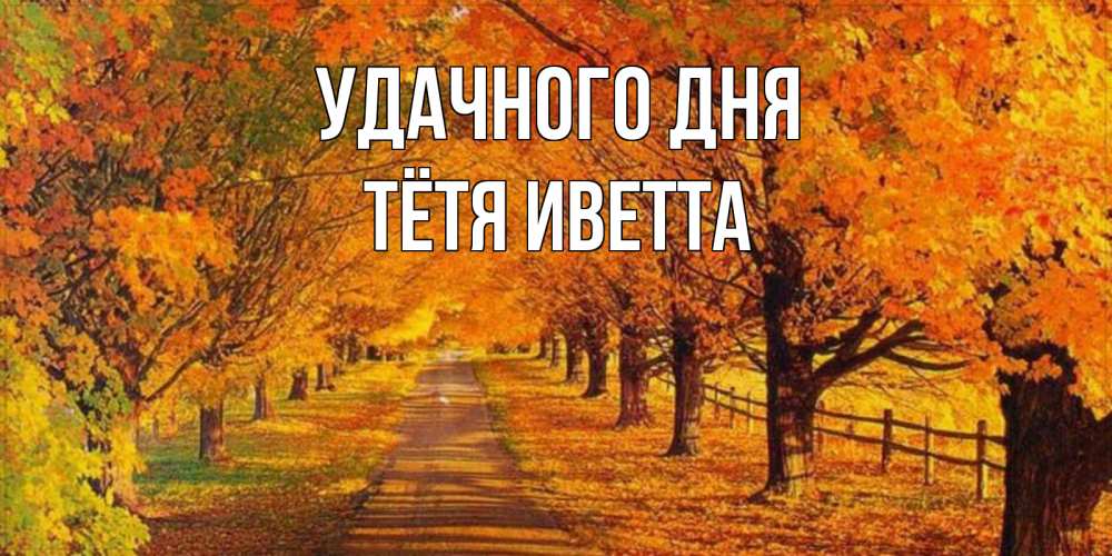 Открытка на каждый день с именем, Тётя-Иветта Удачного дня деревья с осенними листьями Прикольная открытка с пожеланием онлайн скачать бесплатно 