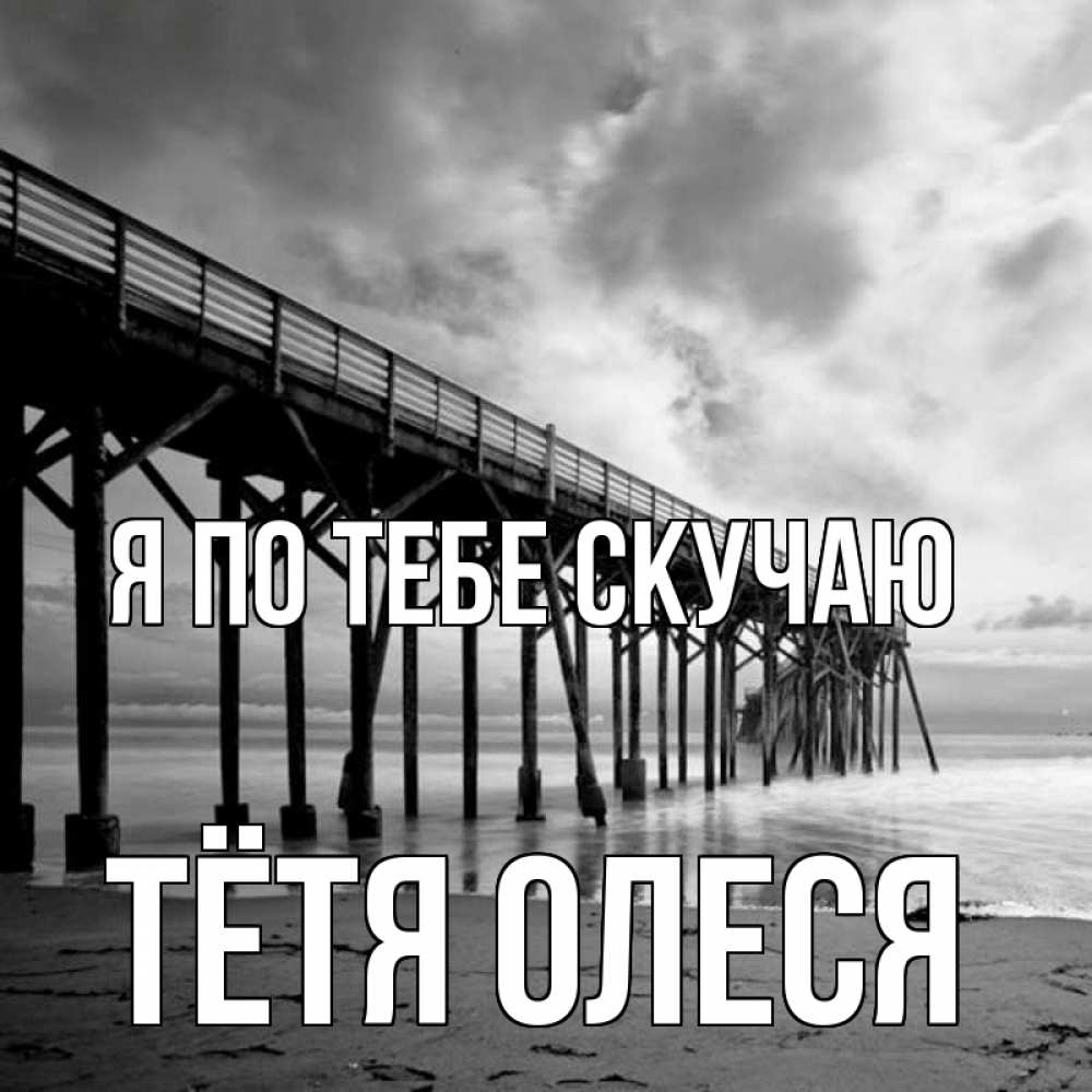Открытка на каждый день с именем, Тётя-Олеся Я по тебе скучаю старый Прикольная открытка с пожеланием онлайн скачать бесплатно 