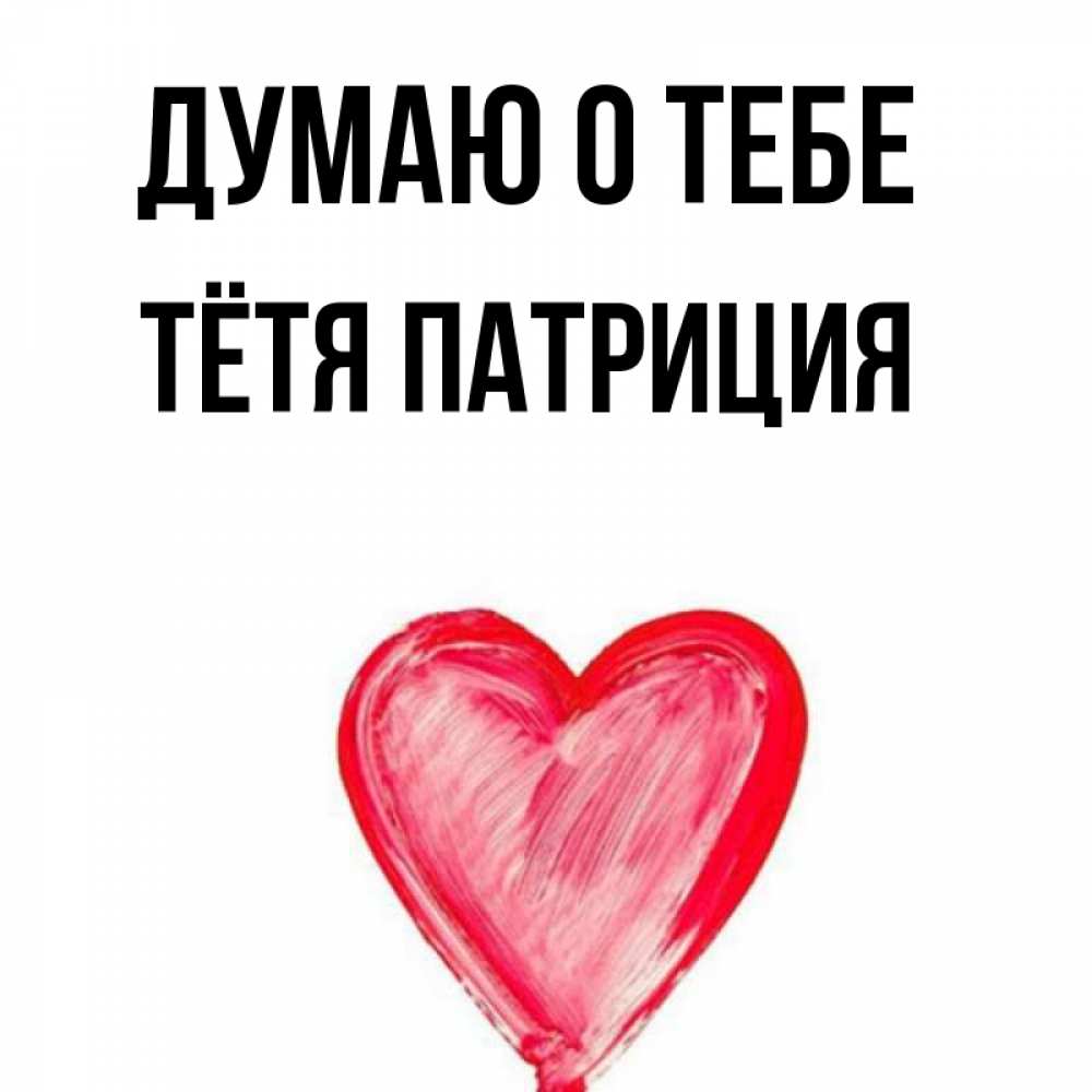 Открытка на каждый день с именем, Тётя-Патриция Думаю о тебе для влюбленных Прикольная открытка с пожеланием онлайн скачать бесплатно 