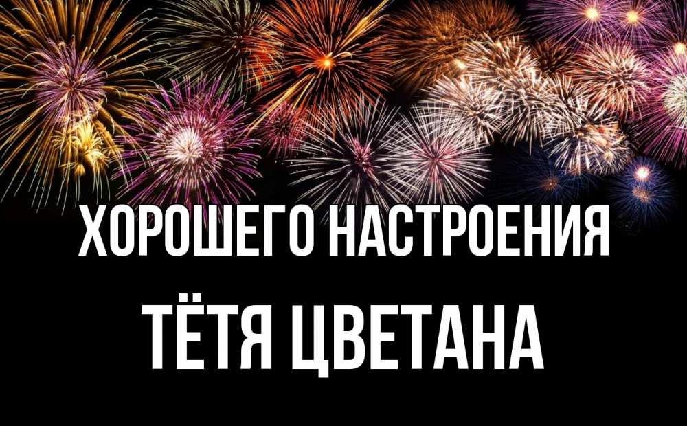 Открытка на каждый день с именем, Тётя-Цветана Хорошего настроения Фейрверг 1 Прикольная открытка с пожеланием онлайн скачать бесплатно 