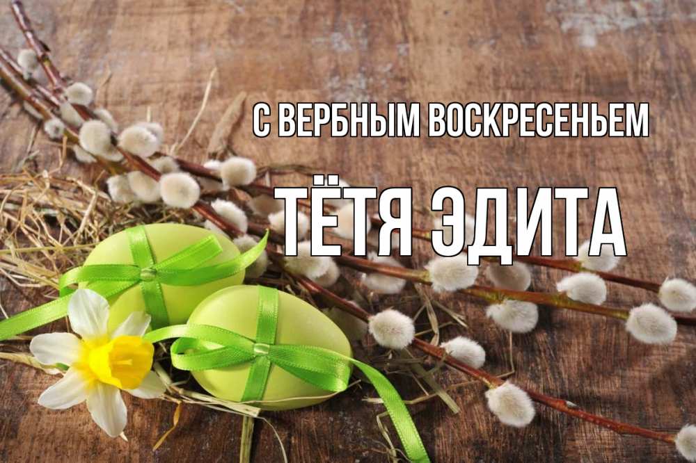 Открытка на каждый день с именем, Тётя-Эдита С вербным воскресеньем верба Прикольная открытка с пожеланием онлайн скачать бесплатно 
