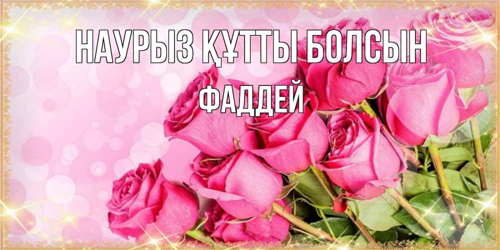 Открытка на каждый день с именем, Фаддей Наурыз құтты болсын красивая новая подписанная открытка для девушки на 8 марта Прикольная открытка с пожеланием онлайн скачать бесплатно 