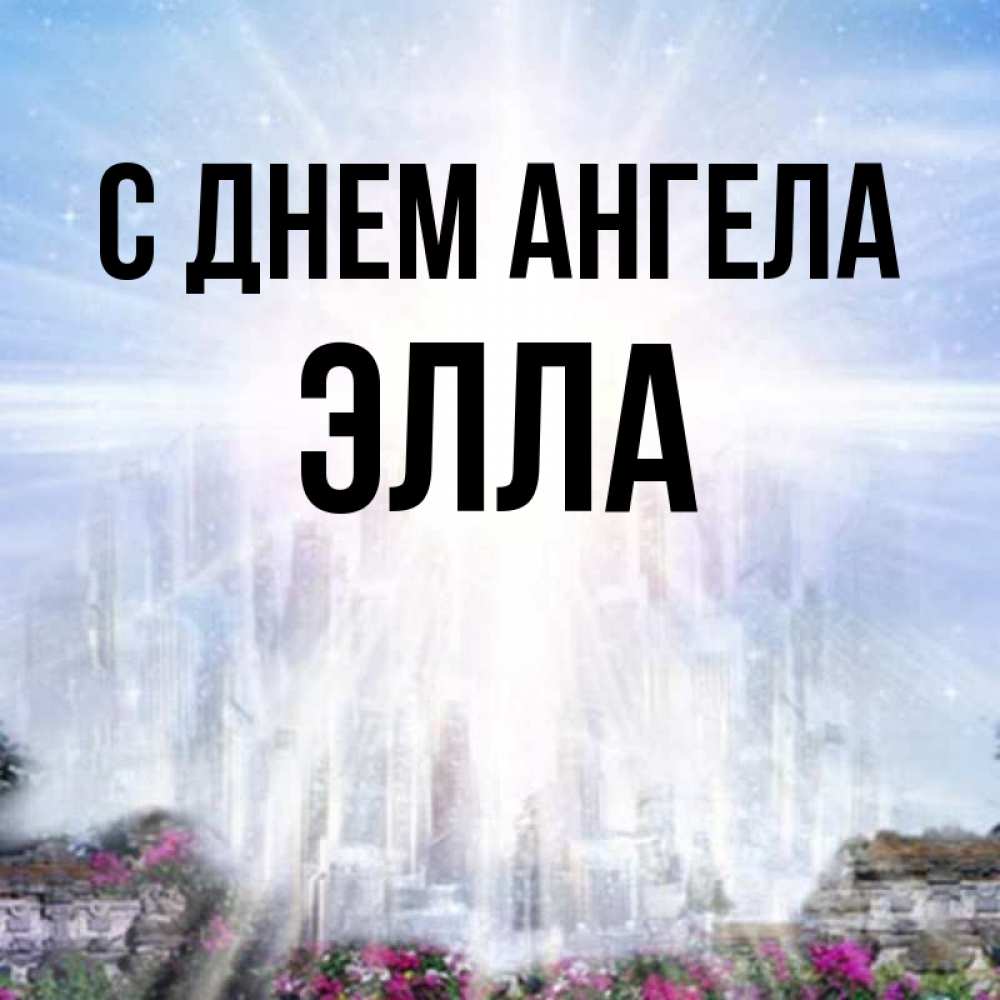 Открытка на каждый день с именем, Элла С днем ангела небесный свет Прикольная открытка с пожеланием онлайн скачать бесплатно 