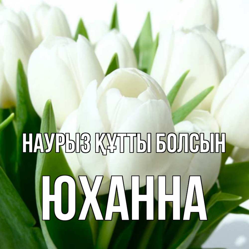 Открытка на каждый день с именем, Юханна Наурыз құтты болсын цветы Прикольная открытка с пожеланием онлайн скачать бесплатно 