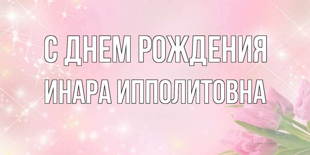 Открытка с именем, Инара Ипполитовна, С днем рождения