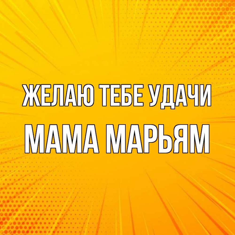 Открытка на каждый день с именем, Мама-Марьям Желаю тебе удачи фон Прикольная открытка с пожеланием онлайн скачать бесплатно 