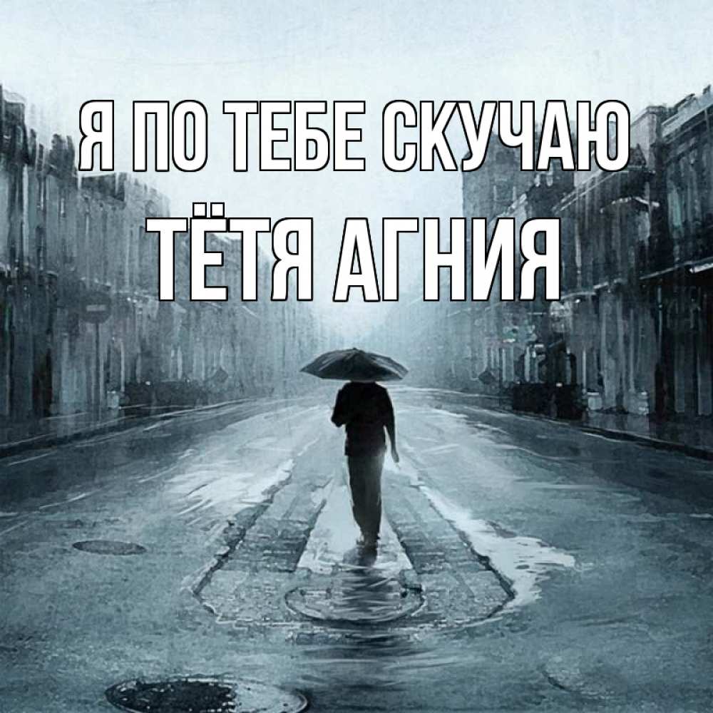 Открытка на каждый день с именем, Тётя-Агния Я по тебе скучаю мне плохо без тебя Прикольная открытка с пожеланием онлайн скачать бесплатно 