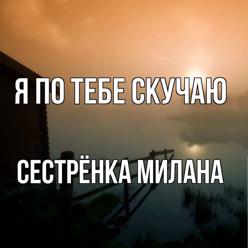 Открытка на каждый день с именем, Сестрёнка-Милана Я по тебе скучаю приходи ко мне на чай Прикольная открытка с пожеланием онлайн скачать бесплатно 