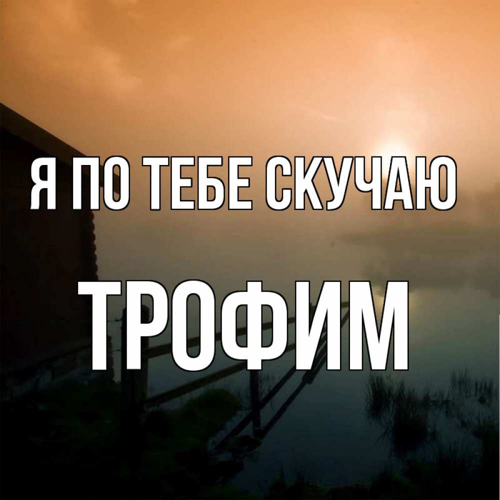 Открытка на каждый день с именем, Трофим Я по тебе скучаю приходи ко мне на чай Прикольная открытка с пожеланием онлайн скачать бесплатно 
