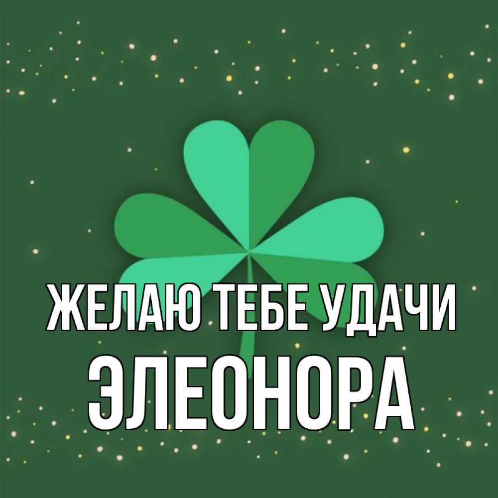 Открытка на каждый день с именем, Элеонора Желаю тебе удачи лист клевера Прикольная открытка с пожеланием онлайн скачать бесплатно 