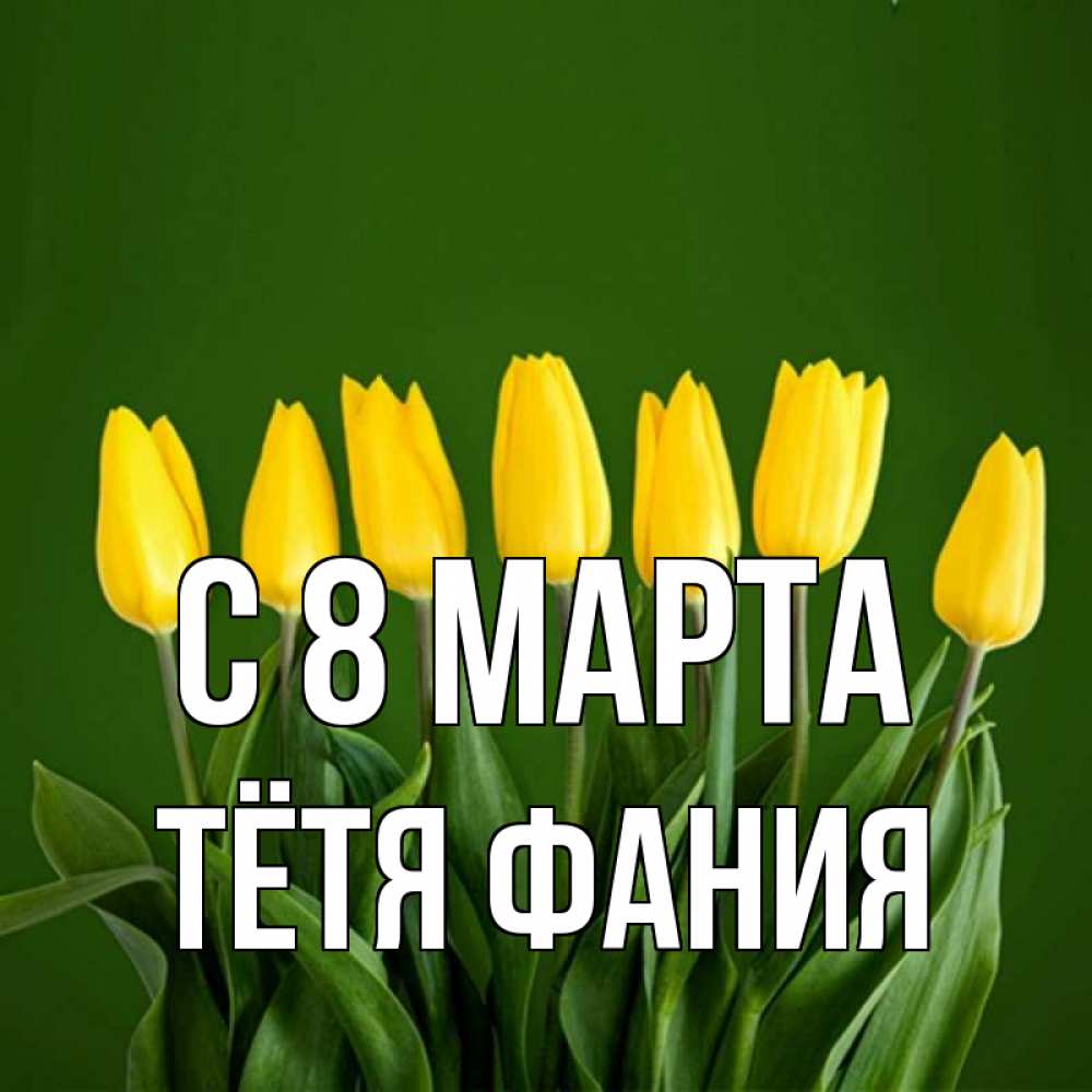 Открытка на каждый день с именем, Тётя-Фания С 8 марта желтого цвета 3 Прикольная открытка с пожеланием онлайн скачать бесплатно 
