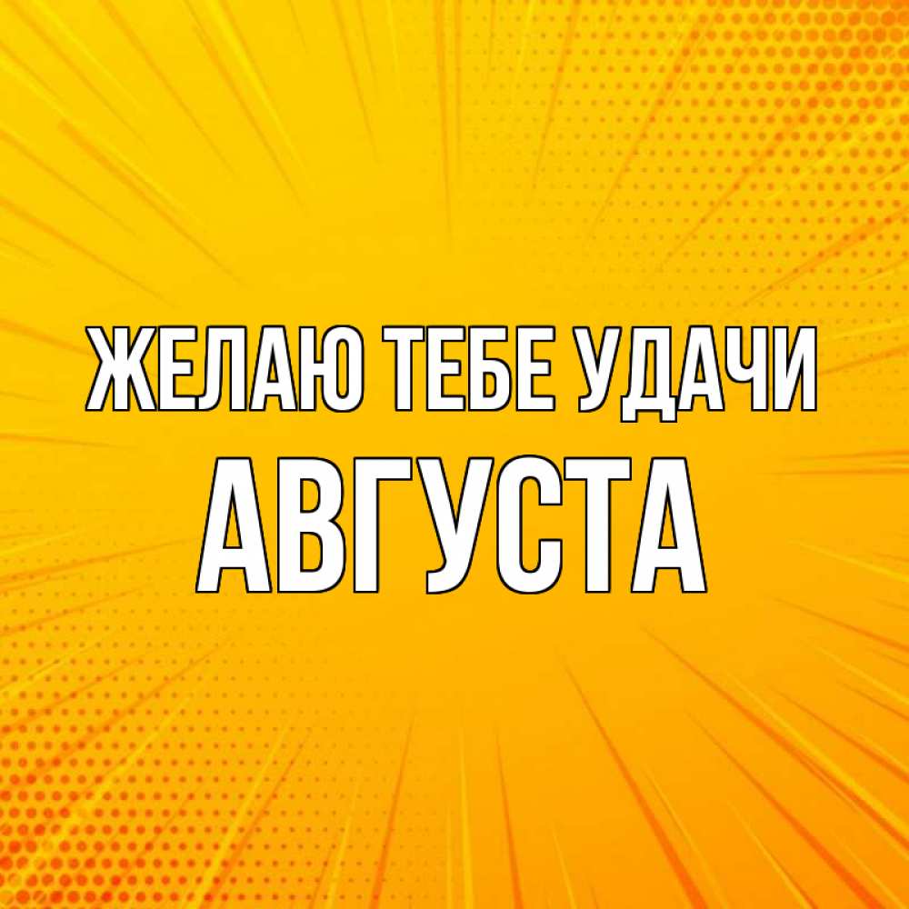 Открытка на каждый день с именем, Августа Желаю тебе удачи фон Прикольная открытка с пожеланием онлайн скачать бесплатно 