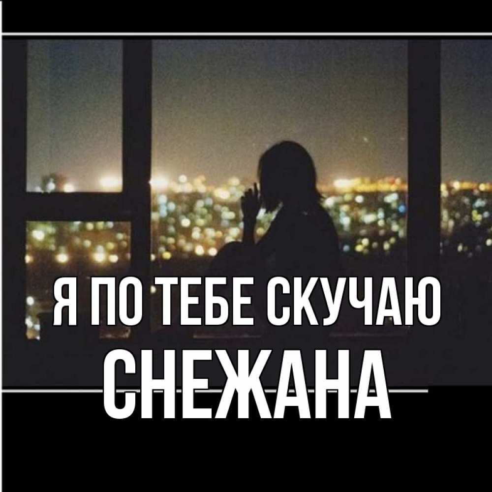 Открытка на каждый день с именем, Снежана Я по тебе скучаю у окна Прикольная открытка с пожеланием онлайн скачать бесплатно 