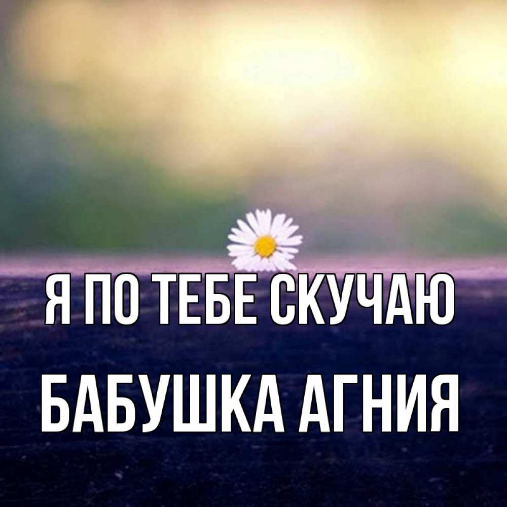 Открытка на каждый день с именем, Бабушка-Агния Я по тебе скучаю приходи в гости Прикольная открытка с пожеланием онлайн скачать бесплатно 