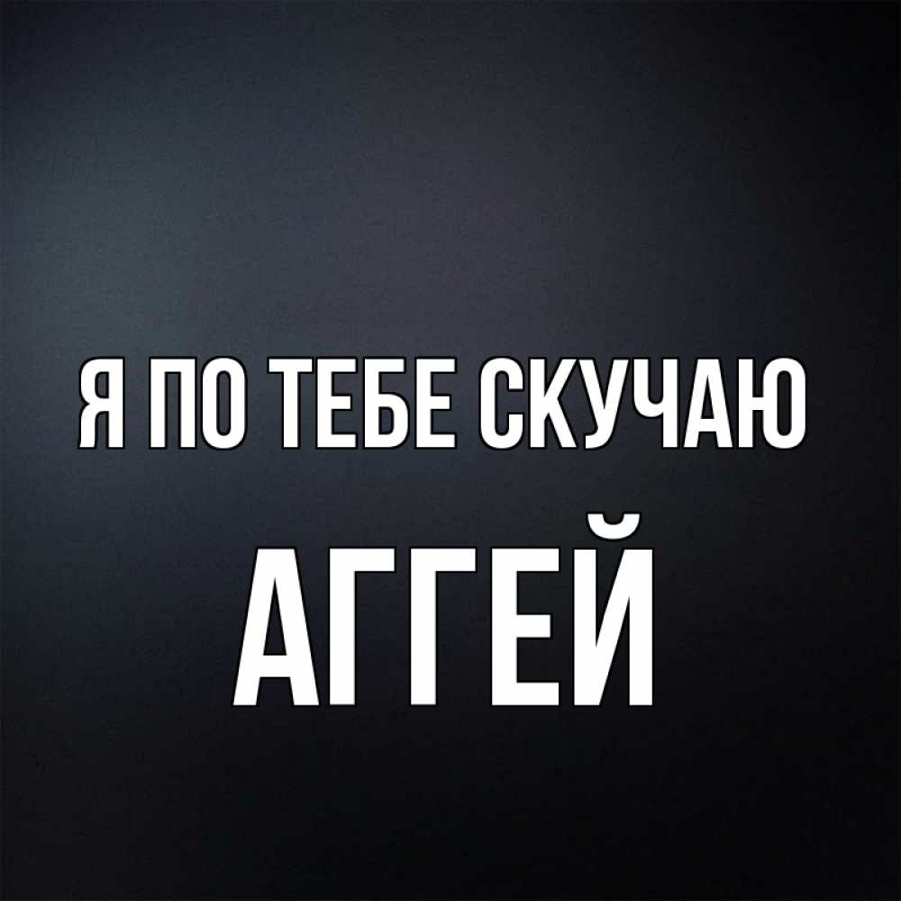 Открытка на каждый день с именем, Аггей Я по тебе скучаю с подписью Прикольная открытка с пожеланием онлайн скачать бесплатно 
