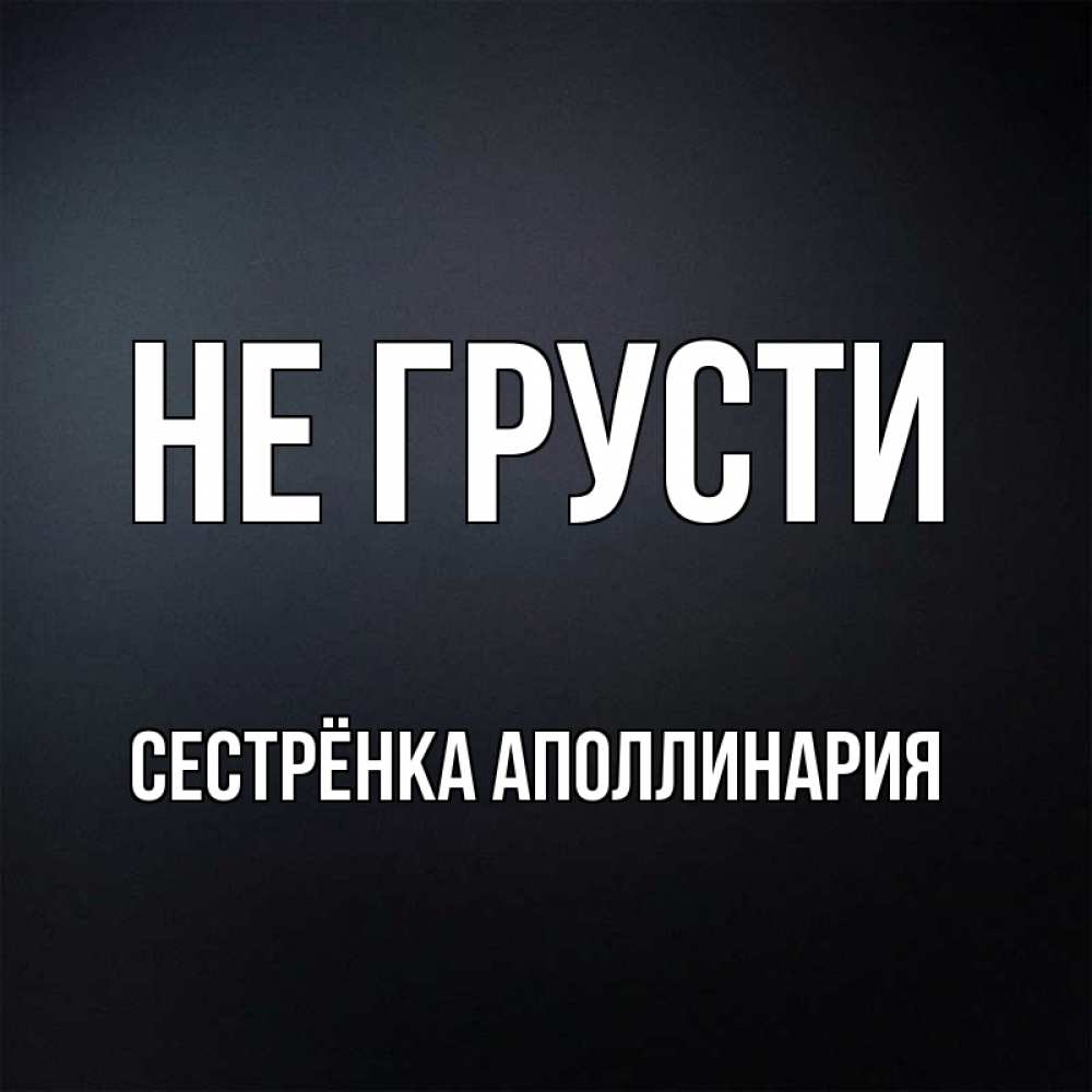 Открытка на каждый день с именем, Сестрёнка-Аполлинария Не грусти Градиент серый Прикольная открытка с пожеланием онлайн скачать бесплатно 