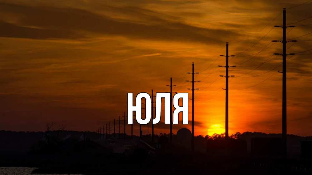 Открытка на каждый день с именем, ЮЛЯ Главная столбы провода закат Прикольная открытка с пожеланием онлайн скачать бесплатно 