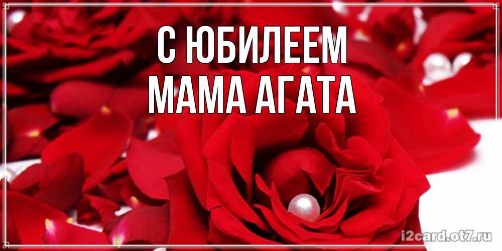 Открытка на каждый день с именем, Мама-Агата С юбилеем роза с жемчужиной на открытке для любимых Прикольная открытка с пожеланием онлайн скачать бесплатно 
