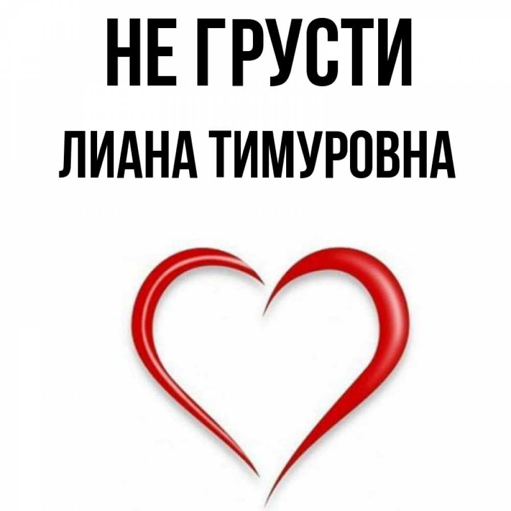 Открытка на каждый день с именем, Лиана-Тимуровна Не грусти для любимой Прикольная открытка с пожеланием онлайн скачать бесплатно 