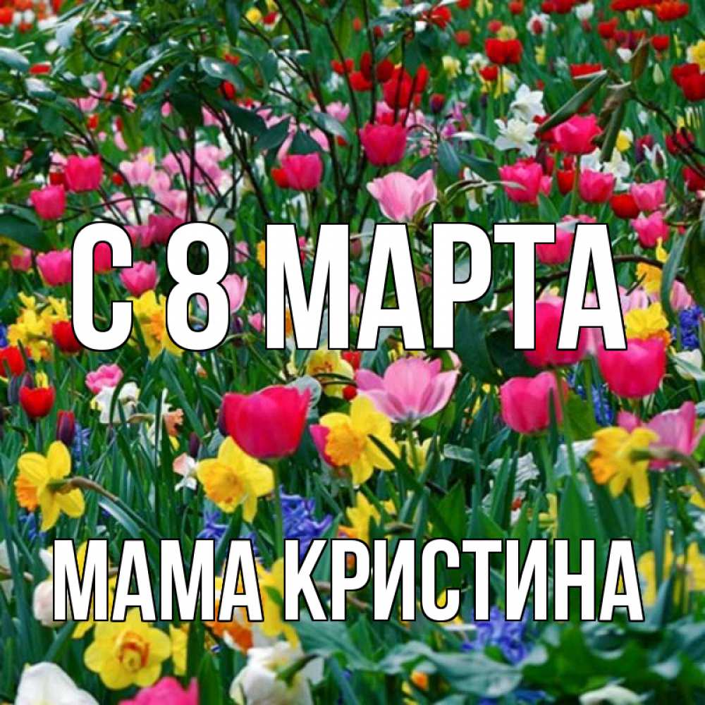 Открытка на каждый день с именем, Мама-Кристина С 8 марта с международным женским днем поздравления для женщины Прикольная открытка с пожеланием онлайн скачать бесплатно 