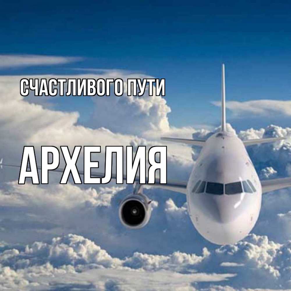Открытка на каждый день с именем, Архелия Счастливого пути голубое небо и белоснежный самолет Прикольная открытка с пожеланием онлайн скачать бесплатно 