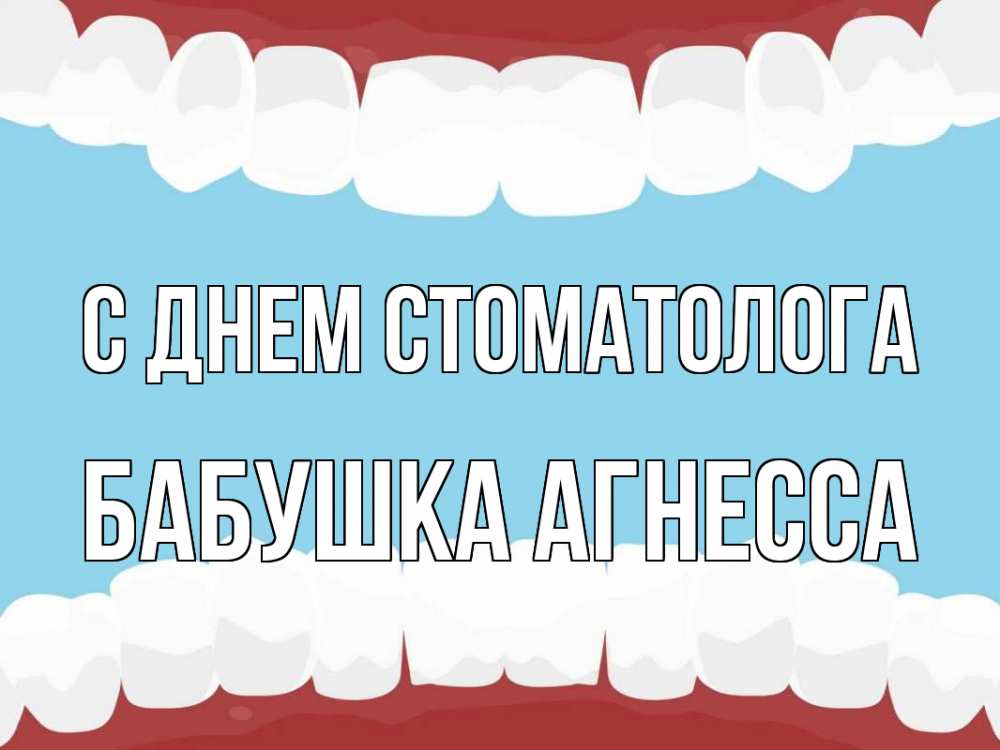 Открытка на каждый день с именем, Бабушка-Агнесса С днем стоматолога с днем стоматолога Прикольная открытка с пожеланием онлайн скачать бесплатно 