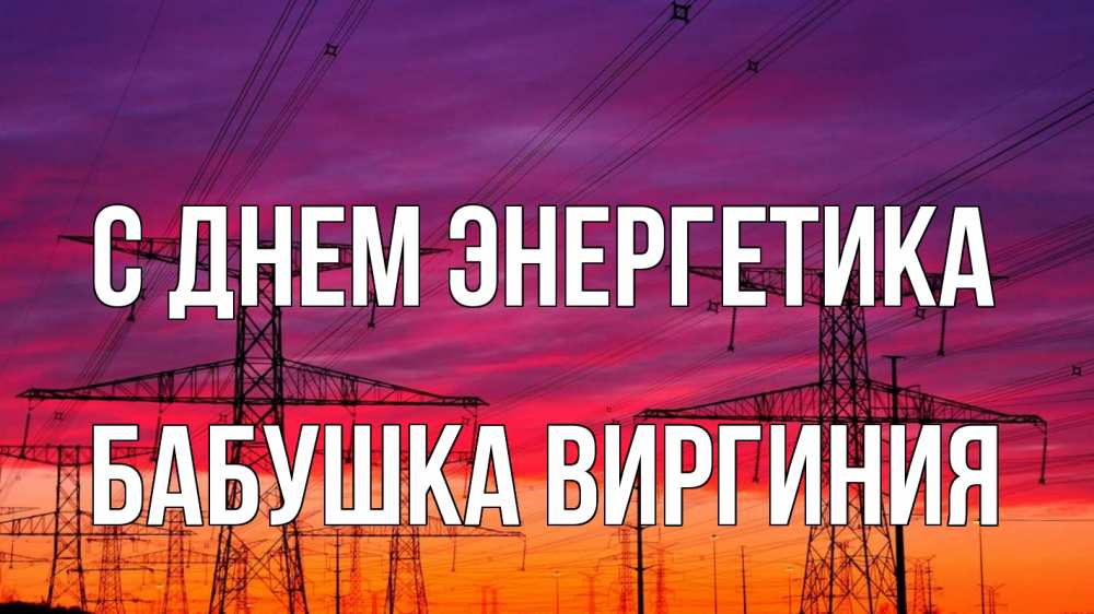 Открытка на каждый день с именем, Бабушка-Виргиния С днем энергетика энергия электричество закат Прикольная открытка с пожеланием онлайн скачать бесплатно 