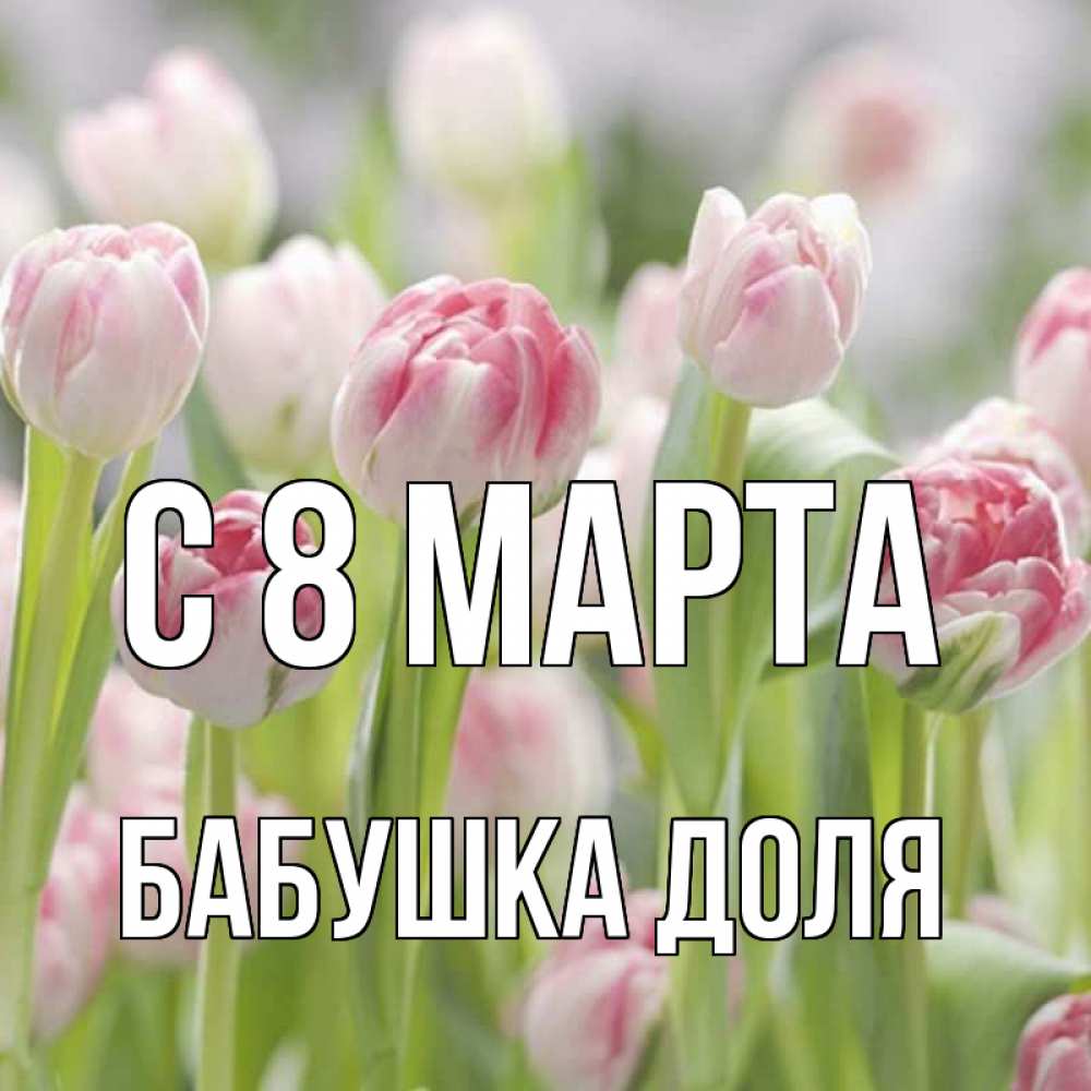 Открытка на каждый день с именем, Бабушка-Доля С 8 МАРТА цветы Прикольная открытка с пожеланием онлайн скачать бесплатно 