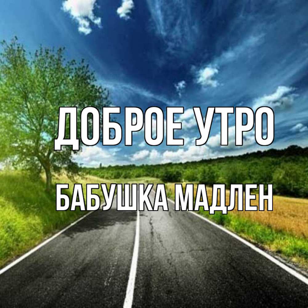 Открытка на каждый день с именем, Бабушка-Мадлен Доброе утро дорога и небо Прикольная открытка с пожеланием онлайн скачать бесплатно 