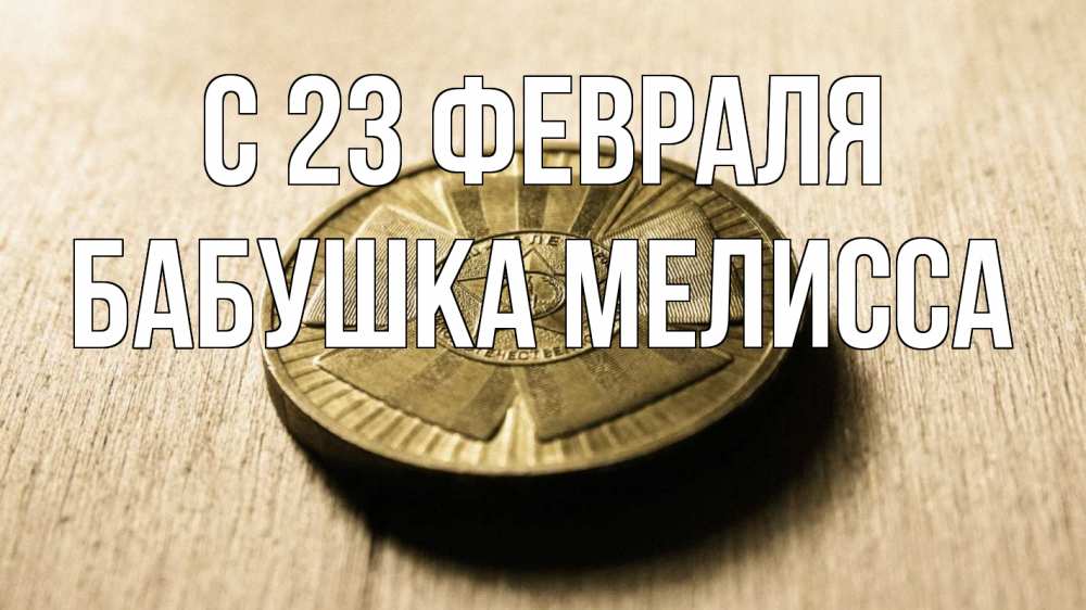 Открытка на каждый день с именем, Бабушка-Мелисса С 23 февраля 23 февраля Прикольная открытка с пожеланием онлайн скачать бесплатно 